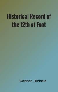 Historical Record of the Twelfth, or the East Suffolk, Regiment of Foot av Richard Cannon