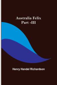 Australia Felix ; Part -III av Henry Handel Richardson
