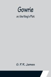 Gowrie; or, the King's Plot. av G. P. R. James