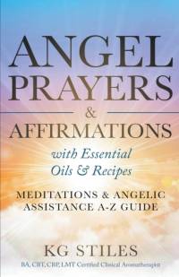 Angel Prayers & Affirmations with Essential Oils & Recipes Meditations & Angelic Assistance A-Z Guide av Kg Stiles