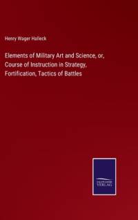 Elements of Military Art and Science, or, Course of Instruction in Strategy, Fortification, Tactics of Battles av Henry Wager Halleck