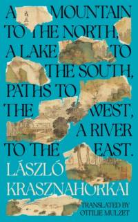 A Mountain to the North, A Lake to The South, Paths to the West, A River to the East av Laszlo Krasznahorkai