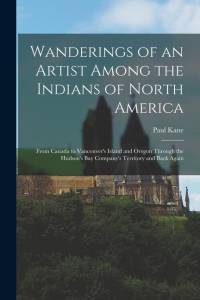 Wanderings of an Artist Among the Indians of North America [microform]: From Canada to Vancouver's Island and Oregon Through the Hudson's Bay Company' av Paul Kane
