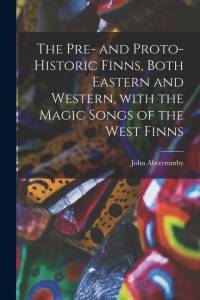 The Pre- and Proto-historic Finns, Both Eastern and Western, With the Magic Songs of the West Finns av John Abercromby