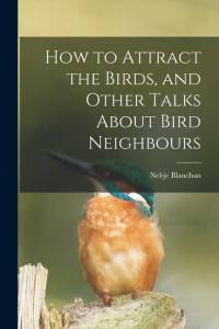 How to Attract the Birds, and Other Talks About Bird Neighbours [microform] av Neltje Blanchan