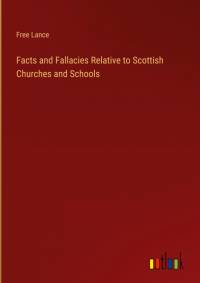 Facts and Fallacies Relative to Scottish Churches and Schools av Free Lance