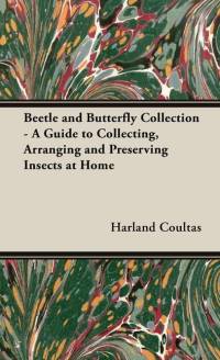 Beetle and Butterfly Collection - A Guide to Collecting, Arranging and Preserving Insects at Home av Harland Coultas