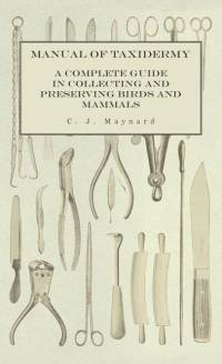 Manual of Taxidermy - A Complete Guide in Collecting and Preserving Birds and Mammals av C. J. Maynard