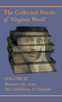 The Collected Novels of Virginia Woolf - Volume II - Between the Acts, Mrs. Dalloway, & Orlando av Virginia Woolf