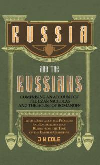Russia and the Russians - Comprising an Account of the Czar Nicholas and the House of Romanoff with a Sketch of the Progress and Encroachents of Russi av J. W. Cole