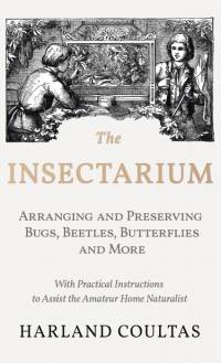 Insectarium - Collecting, Arranging and Preserving Bugs, Beetles, Butterflies and More - With Practical Instructions to Assist the Amateur Home Natura av Harland Coultas