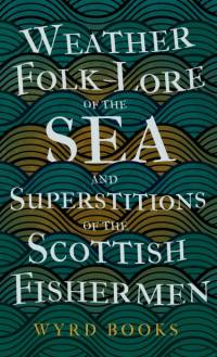 Weather Folk-Lore of the Sea and Superstitions of the Scottish Fishermen av Wyrd Books
