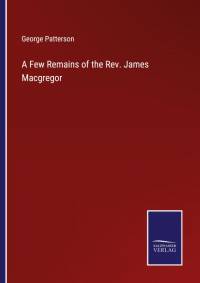 A Few Remains of the Rev. James Macgregor av George Patterson