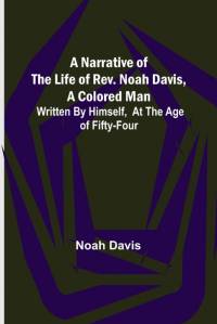 A Narrative of the Life of Rev. Noah Davis, A Colored Man ; Written by Himself, At The Age of Fifty-Four av Noah Davis