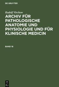 Rudolf Virchow: Archiv für pathologische Anatomie und Physiologie und für klinische Medicin. Band 16 av Rudolf Virchow