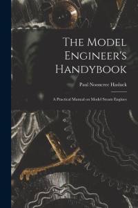 The Model Engineer's Handybook: A Practical Manual on Model Steam Engines av Paul Nooncree Hasluck
