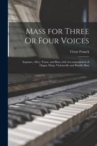 Mass for Three Or Four Voices: Soprano, (Alto), Tenor, and Bass, with Accompaniment of Organ, Harp, Violoncello and Double Bass av César Franck