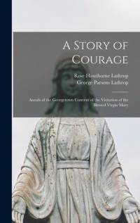 A Story of Courage: Annals of the Georgetown Convent of the Visitation of the Blessed Virgin Mary av George Parsons Lathrop