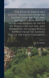 The Book of Enoch, or 1 Enoch. Translated From the Editor's Ethiopic Text and Edited With the Introd. Notes and Indexes of the 1st ed. Wholly Recast, enl. and Rewritten, Together With a Reprint From the Editor's Text of the Greek Fragments av R H Charles