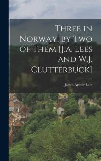 Three in Norway, by Two of Them [J.a. Lees and W.J. Clutterbuck] av James Arthur Lees