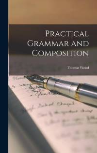 Practical Grammar and Composition av Thomas Wood