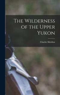 The Wilderness of the Upper Yukon av Charles Sheldon