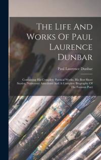 The Life And Works Of Paul Laurence Dunbar: Containing His Complete Poetical Works, His Best Short Stories, Numerous Anecdotes And A Complete Biograph av Paul Laurence Dunbar