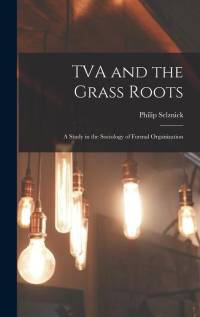 TVA and the Grass Roots; a Study in the Sociology of Formal Organization av Philip Selznick
