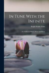 In Tune With the Infinite: Or, Fullness of Peace, Power and Plenty av Ralph Waldo Trine