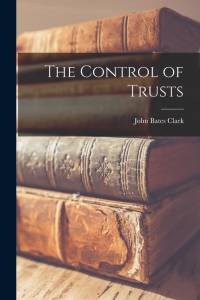 The Control of Trusts by John Bates Clark
