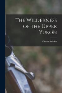 The Wilderness of the Upper Yukon av Charles Sheldon