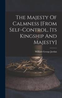The Majesty Of Calmness [from Self-control, Its Kingship And Majesty] av William George Jordan