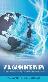 W.D. Gann Interview by Richard D. Wyckoff: The Law of Vibration Governs Stocks, Forex and Commodities Movements av W. D. Gann