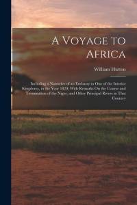 A Voyage to Africa: Including a Narrative of an Embassy to One of the Interior Kingdoms, in the Year 1820; With Remarks On the Course and av William Hutton