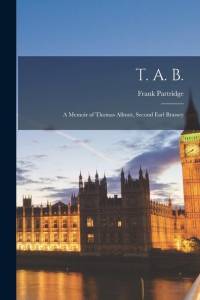 T. A. B.: A Memoir of Thomas Allnutt, Second Earl Brassey av Frank Partridge