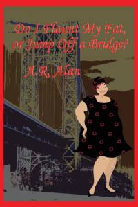 Do I Flaunt My Fat, or Jump Off a Bridge? av A. R. Alan