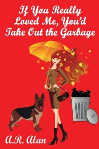 If You Really Loved Me, You'd Take Out the Garbage av A. R. Alan