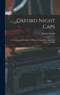 Oxford Night Caps: A Collection of Receipts for Making Various Beverages Used in the University av Richard Cook