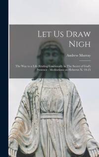 Let us Draw Nigh: The way to a Life Abiding Continually in The Secret of God's Presence: Meditations on Hebrews x: 19-25 av Andrew Murray