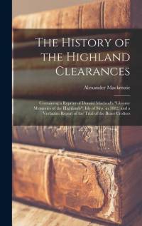 The History of the Highland Clearances: Containing a Reprint of Donald Macleod's 