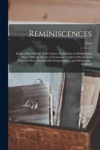 Reminiscences; Being a Brief History of the Labors of a Lifetime in Behalf of the Slave, With the Stories of Numerous Fugitives Who Gained Their Freed av Levi Coffin