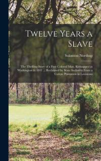 Twelve Years a Slave; the Thrilling Story of a Free Colored man, Kidnapped in Washington in 1841 ... Reclaimed by State Authority From a Cotton Plantation in Louisiana av Solomon Northup