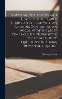 A Manual of the Sects and Heresies of the Early Christian Church With an Appendix Containing an Account of the Most Remarkable Modern Sects. by the Author of 'questions On Adam's Roman Antiquities' av Thomas Jackson
