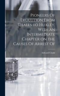 Pioneers Of Evolution From Thales to Huxley. With an Intermediate Chapter on the Causes Of Arrest Of av Edward Clodd