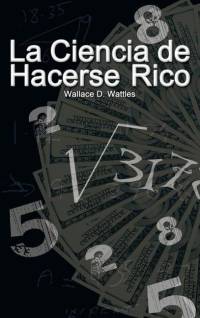 La Ciencia de Hacerse Rico (The Science of Getting Rich) av Wallace D. Wattles