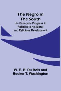 The Negro in the South ; His Economic Progress in Relation to his Moral and Religious Development av W. E. B. Du Bois