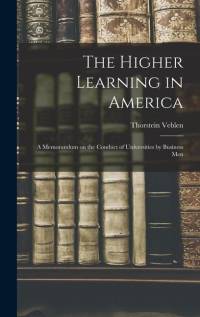 The Higher Learning in America: A Memorandum on the Conduct of Universities by Business Men av Thorstein Veblen