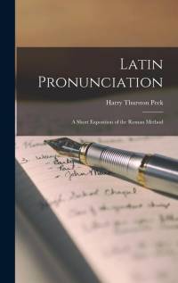 Latin Pronunciation; a Short Exposition of the Roman Method av Harry Thurston Peck
