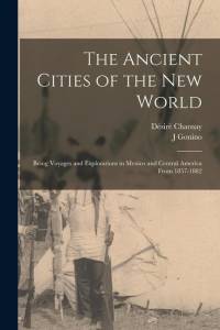 The Ancient Cities of the New World: Being Voyages and Explorations in Mexico and Central America From 1857-1882 av Desire Charnay