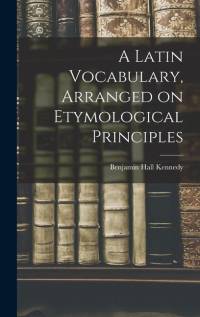 A Latin Vocabulary, Arranged on Etymological Principles av Benjamin Hall Kennedy